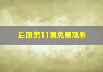 后厨第11集免费观看