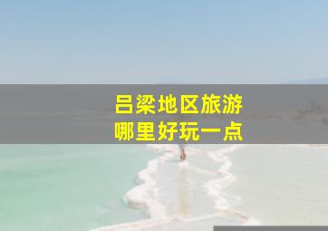 吕梁地区旅游哪里好玩一点