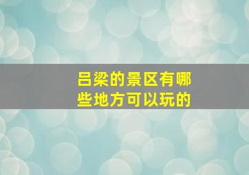 吕梁的景区有哪些地方可以玩的