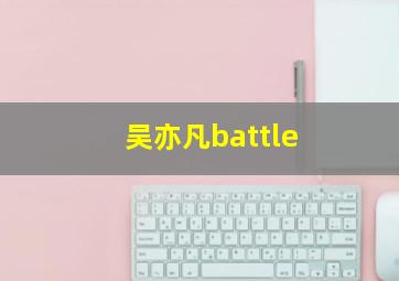 吴亦凡battle