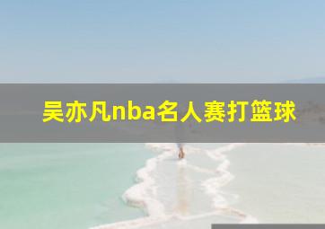 吴亦凡nba名人赛打篮球