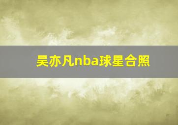 吴亦凡nba球星合照