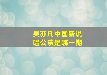 吴亦凡中国新说唱公演是哪一期