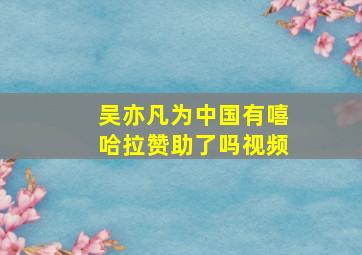 吴亦凡为中国有嘻哈拉赞助了吗视频