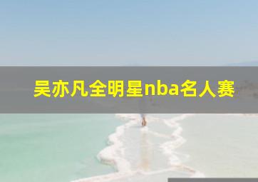 吴亦凡全明星nba名人赛