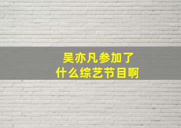 吴亦凡参加了什么综艺节目啊