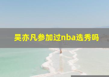 吴亦凡参加过nba选秀吗