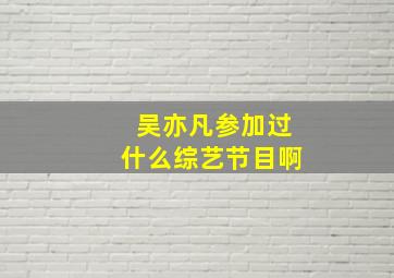 吴亦凡参加过什么综艺节目啊