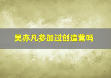 吴亦凡参加过创造营吗