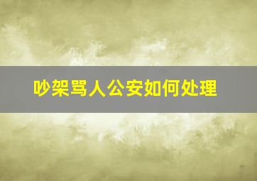 吵架骂人公安如何处理