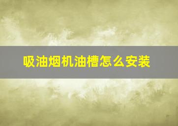 吸油烟机油槽怎么安装