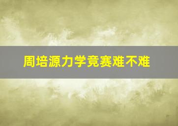 周培源力学竞赛难不难