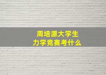 周培源大学生力学竞赛考什么