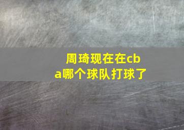 周琦现在在cba哪个球队打球了