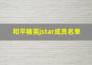 和平精英jstar成员名单