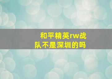 和平精英rw战队不是深圳的吗