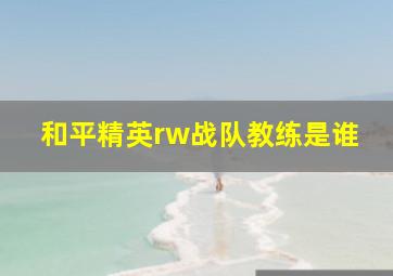 和平精英rw战队教练是谁