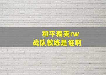 和平精英rw战队教练是谁啊