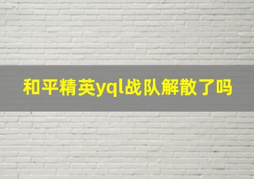 和平精英yql战队解散了吗