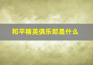 和平精英俱乐部是什么