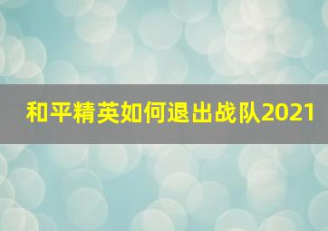 和平精英如何退出战队2021