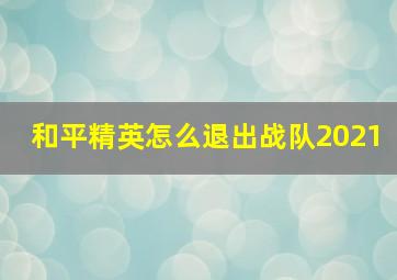 和平精英怎么退出战队2021