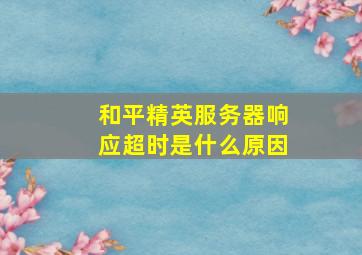 和平精英服务器响应超时是什么原因