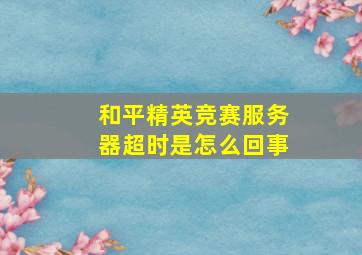 和平精英竞赛服务器超时是怎么回事