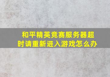 和平精英竞赛服务器超时请重新进入游戏怎么办