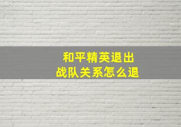 和平精英退出战队关系怎么退