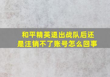 和平精英退出战队后还是注销不了账号怎么回事