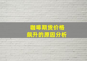 咖啡期货价格飙升的原因分析