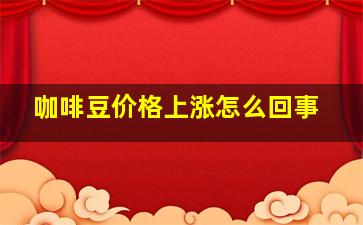 咖啡豆价格上涨怎么回事