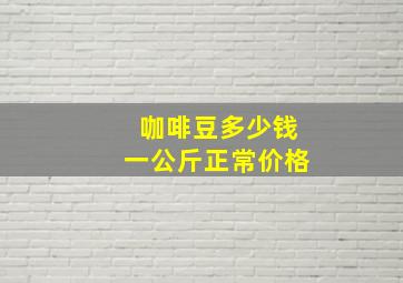 咖啡豆多少钱一公斤正常价格