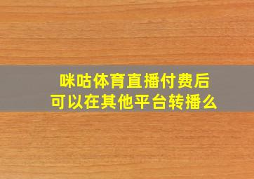 咪咕体育直播付费后可以在其他平台转播么