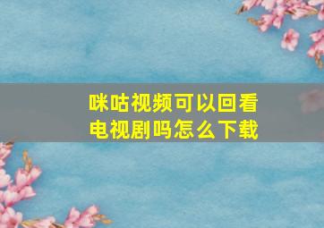 咪咕视频可以回看电视剧吗怎么下载