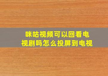 咪咕视频可以回看电视剧吗怎么投屏到电视