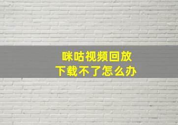 咪咕视频回放下载不了怎么办