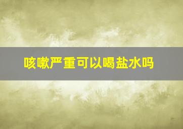 咳嗽严重可以喝盐水吗