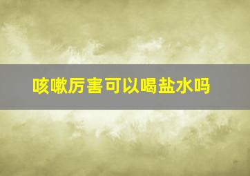 咳嗽厉害可以喝盐水吗