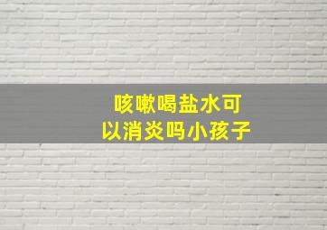 咳嗽喝盐水可以消炎吗小孩子