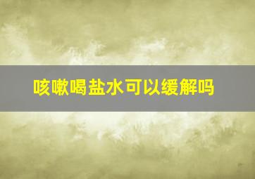 咳嗽喝盐水可以缓解吗