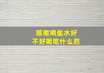 咳嗽喝盐水好不好呢吃什么药