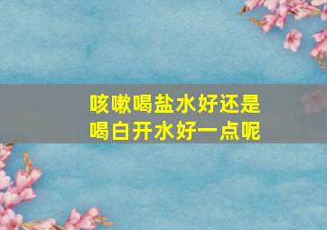 咳嗽喝盐水好还是喝白开水好一点呢