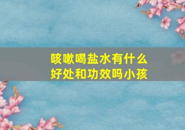 咳嗽喝盐水有什么好处和功效吗小孩