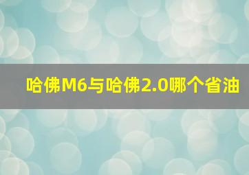 哈佛M6与哈佛2.0哪个省油