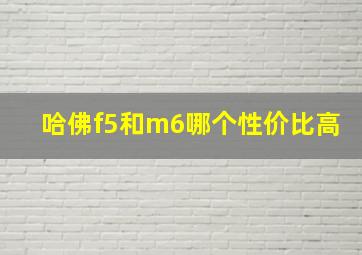 哈佛f5和m6哪个性价比高