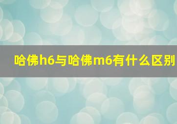 哈佛h6与哈佛m6有什么区别