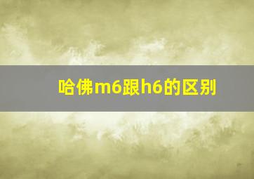 哈佛m6跟h6的区别