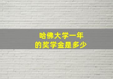 哈佛大学一年的奖学金是多少